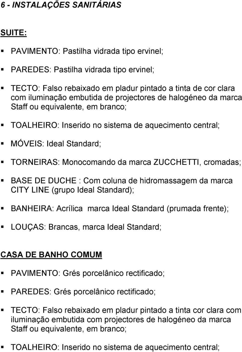 ZUCCHETTI, cromadas; BASE DE DUCHE : Com coluna de hidromassagem da marca CITY LINE (grupo Ideal Standard); BANHEIRA: Acrílica marca Ideal Standard (prumada frente); LOUÇAS: Brancas, marca Ideal