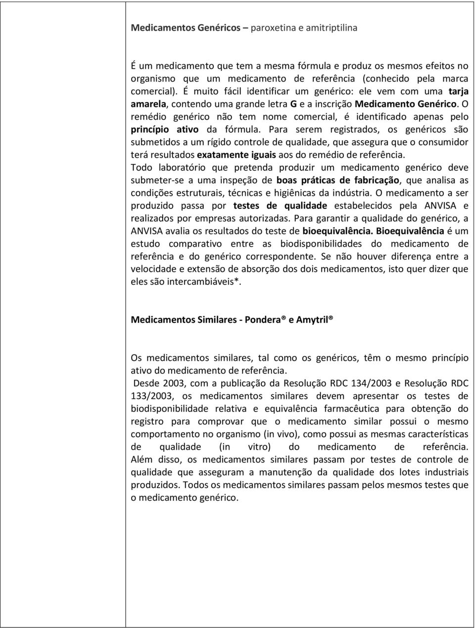 O remédio genérico não tem nome comercial, é identificado apenas pelo princípio ativo da fórmula.