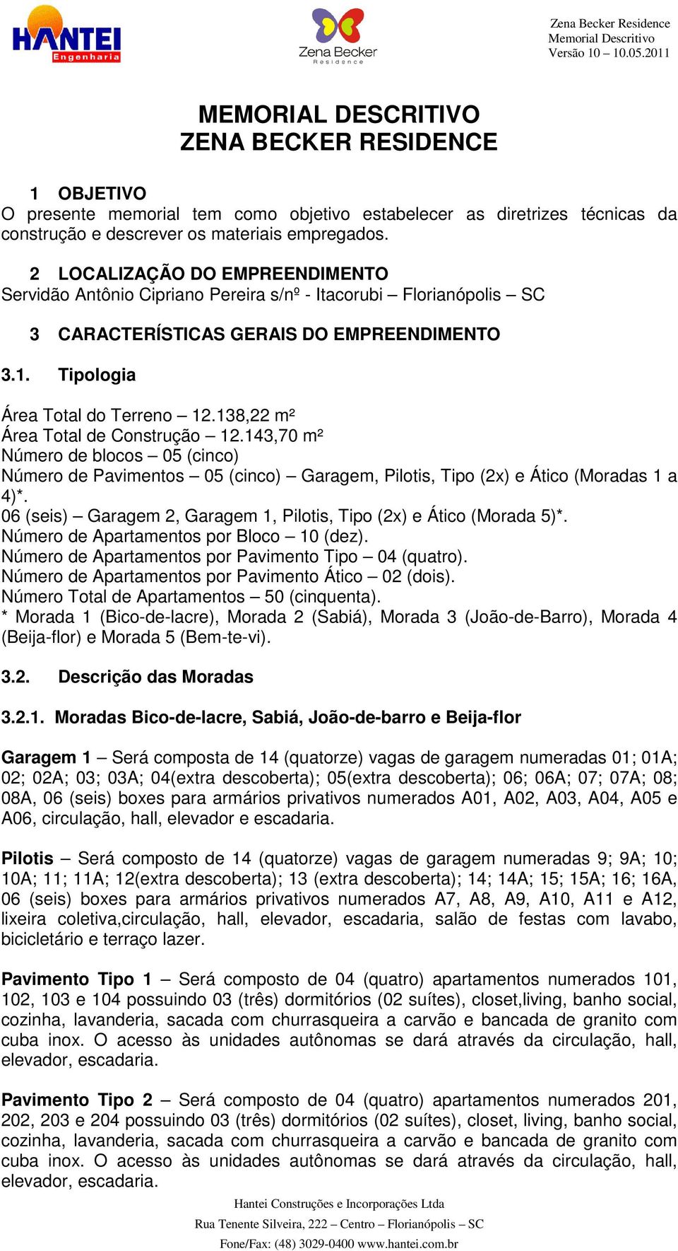 138,22 m² Área Total de Construção 12.143,70 m² Número de blocos 05 (cinco) Número de Pavimentos 05 (cinco) Garagem, Pilotis, Tipo (2x) e Ático (Moradas 1 a 4)*.