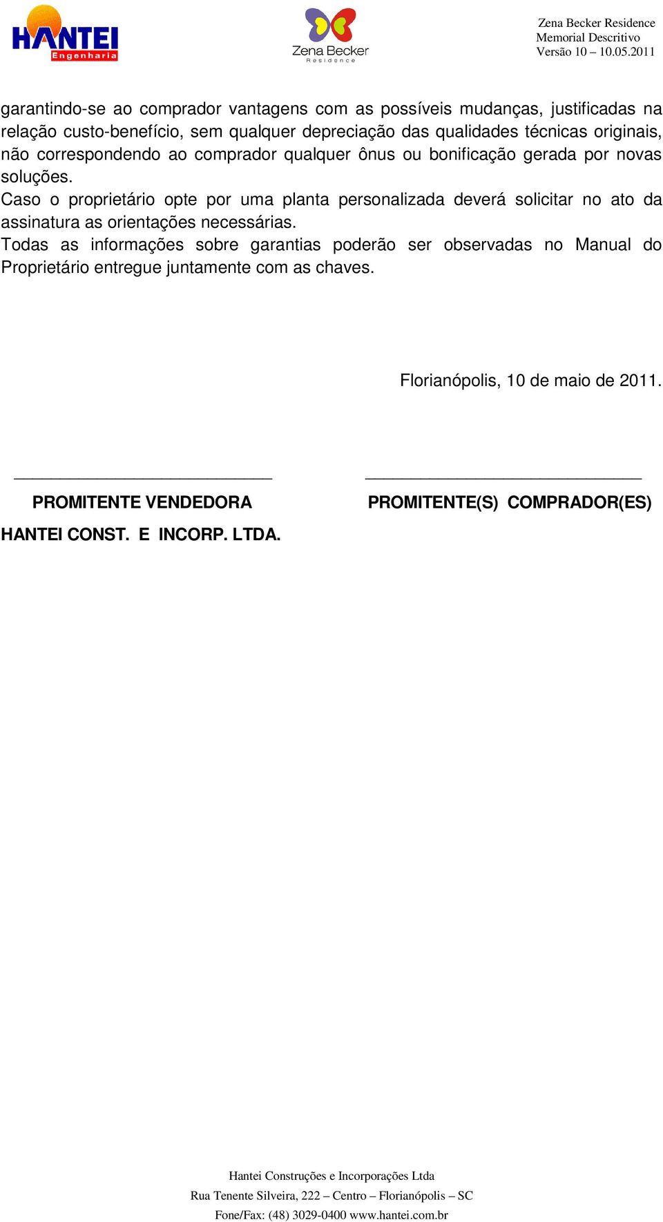 Caso o proprietário opte por uma planta personalizada deverá solicitar no ato da assinatura as orientações necessárias.