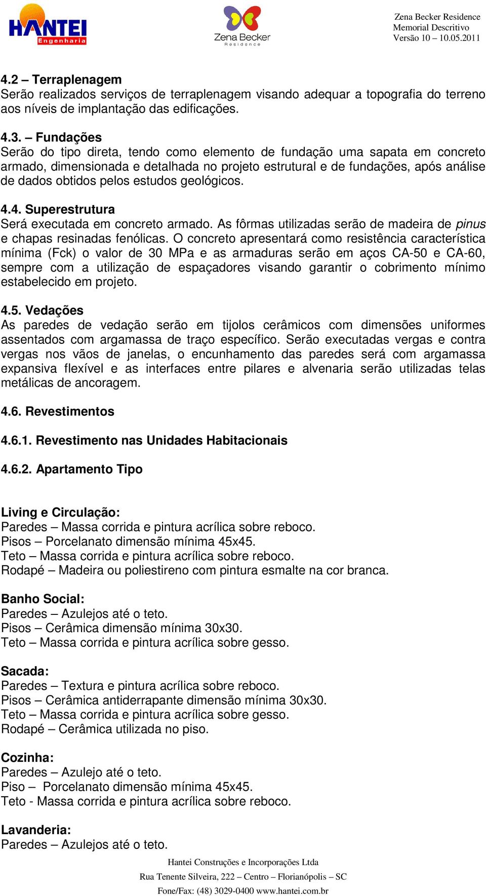 estudos geológicos. 4.4. Superestrutura Será executada em concreto armado. As fôrmas utilizadas serão de madeira de pinus e chapas resinadas fenólicas.