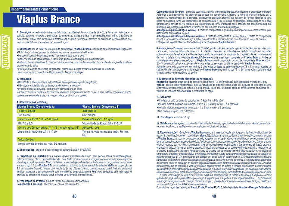 aderência e excepcional resistência mecânica. É testado sob os mais rigorosos controles de qualidade, sendo o único que resiste a até 60 m.c.a.- metros de coluna d água. 2.