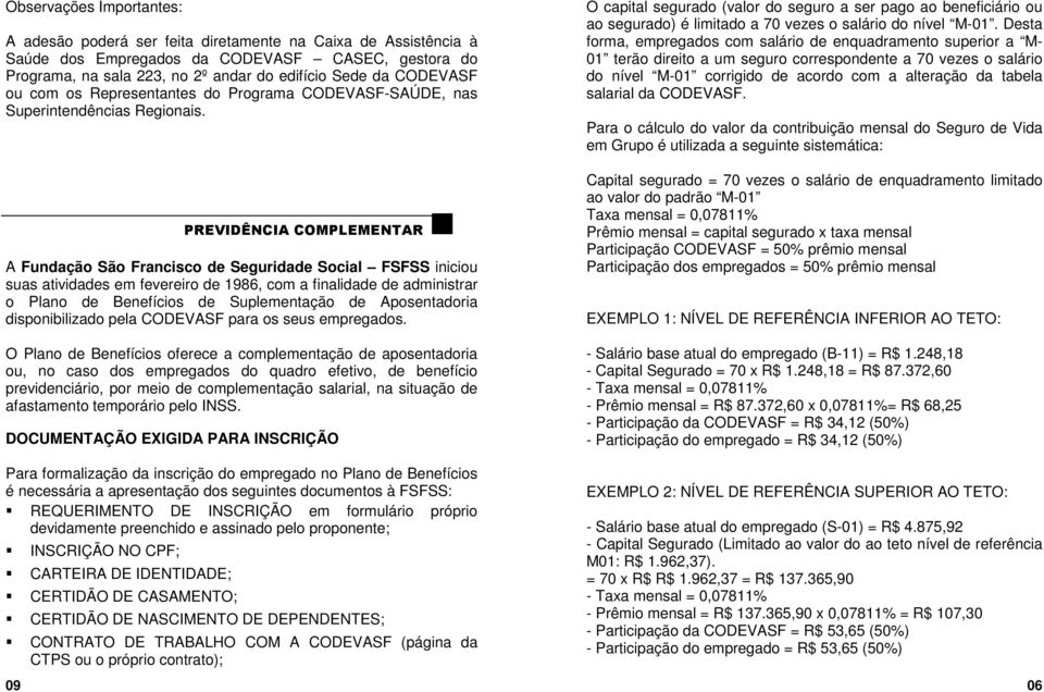 PREVIDÊNCIA COMPLEMENTAR A Fundação São Francisco de Seguridade Social FSFSS iniciou suas atividades em fevereiro de 1986, com a finalidade de administrar o Plano de Benefícios de Suplementação de