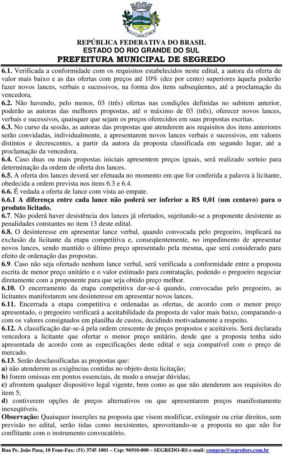 Não havendo, pelo menos, 03 (três) ofertas nas condições definidas no subitem anterior, poderão as autoras das melhores propostas, até o máximo de 03 (três), oferecer novos lances, verbais e