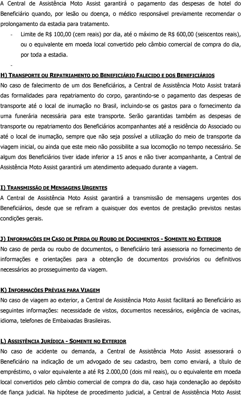 - Limite de R$ 100,00 (cem reais) por dia, até o máximo de R$ 600,00 (seiscentos reais), ou o equivalente em moeda local convertido pelo câmbio comercial de compra do dia, por toda a estadia.