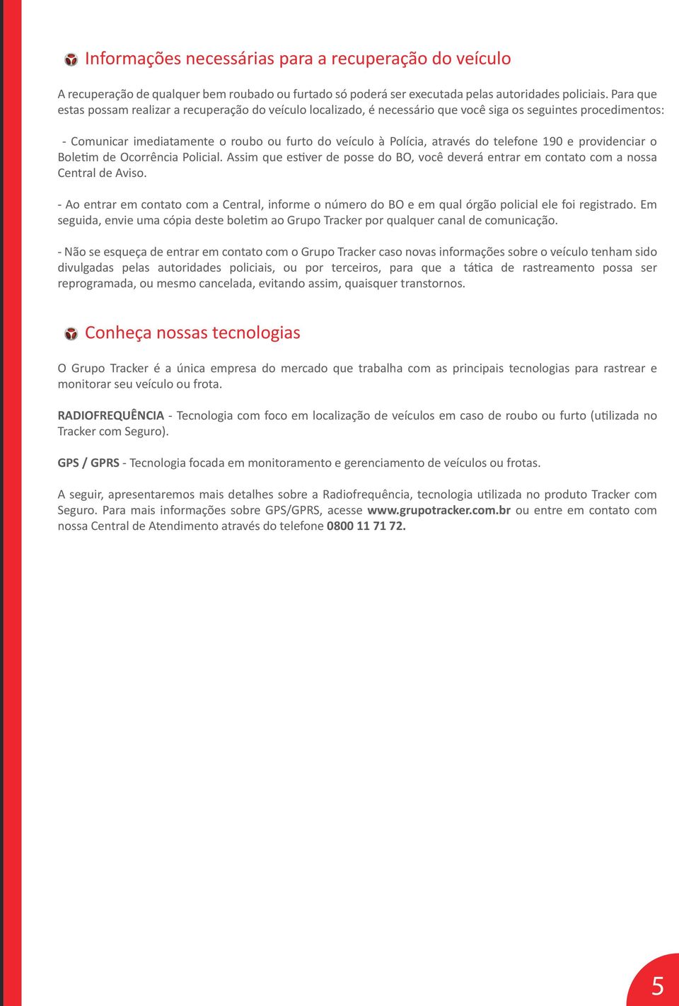 telefone 190 e providenciar o Boletim de Ocorrência Policial. Assim que estiver de posse do BO, você deverá entrar em contato com a nossa Central de Aviso.