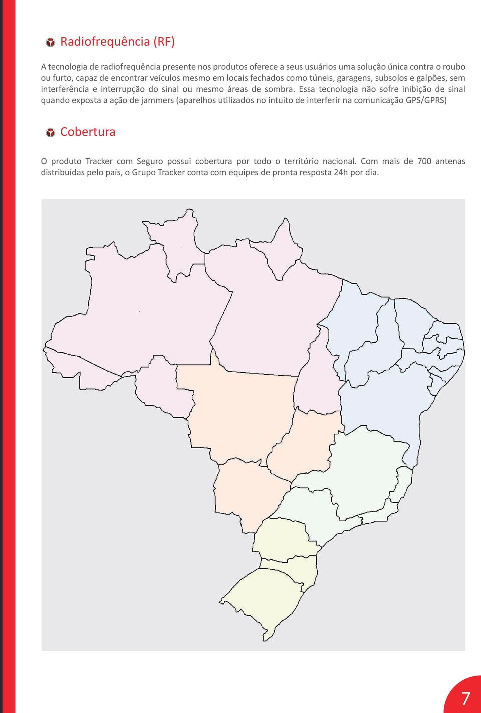 Essa tecnologia não sofre inibição de sinal quando exposta a ação de jammers (aparelhos utilizados no intuito de interferir na comunicação GPS/GPRS) Cobertura O