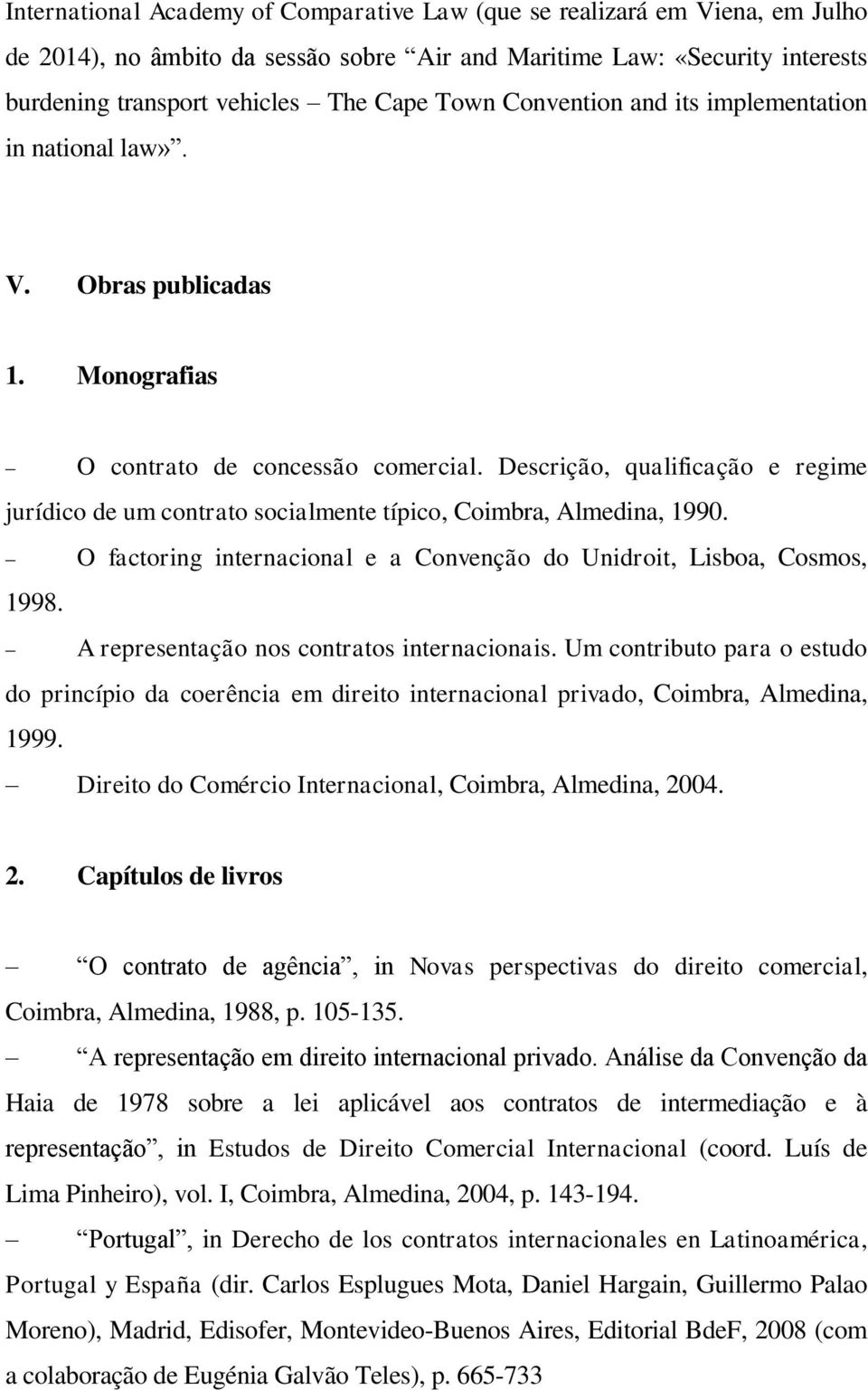 Descrição, qualificação e regime jurídico de um contrato socialmente típico, Coimbra, Almedina, 1990. O factoring internacional e a Convenção do Unidroit, Lisboa, Cosmos, 1998.