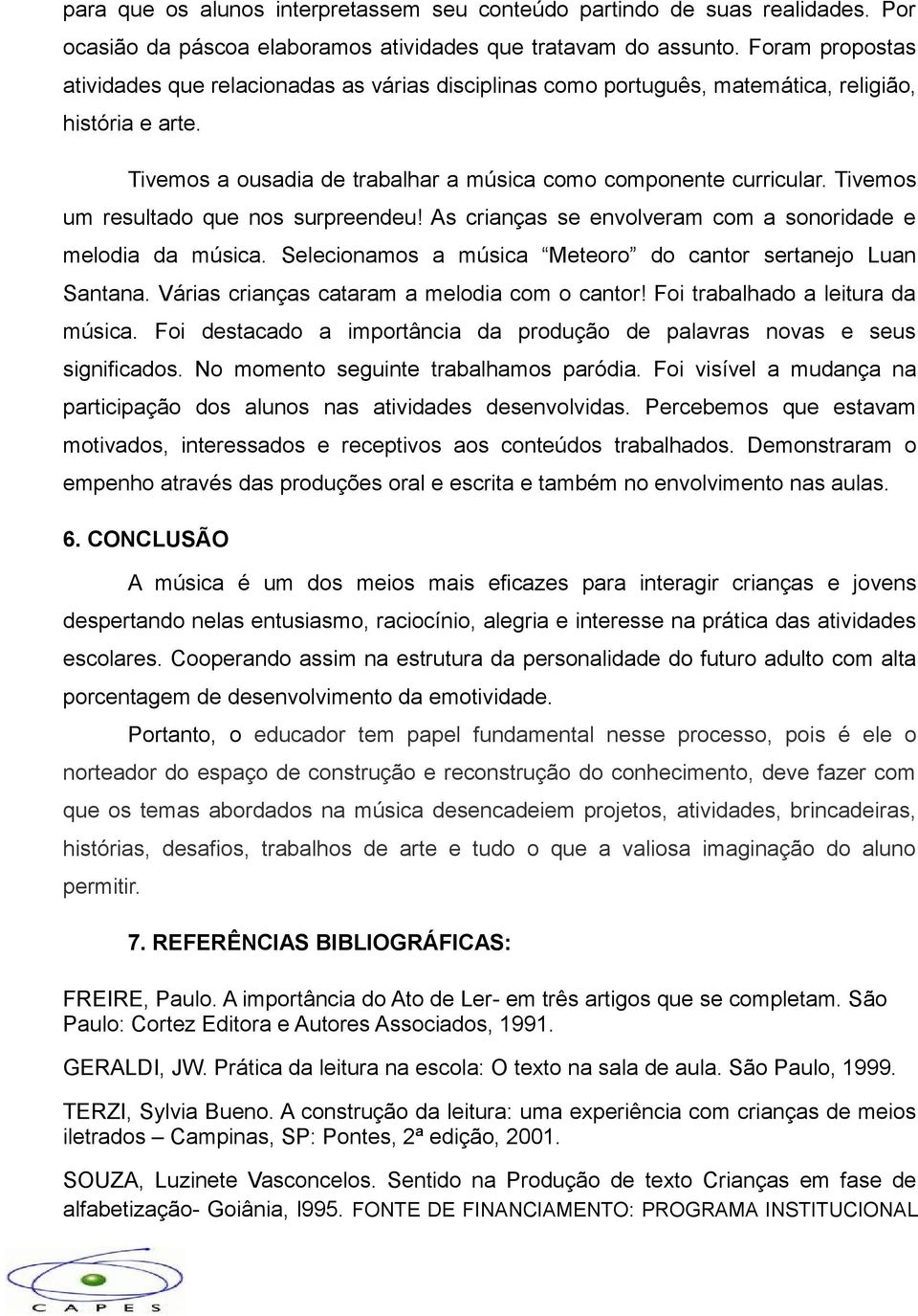 Tivemos um resultado que nos surpreendeu! As crianças se envolveram com a sonoridade e melodia da música. Selecionamos a música Meteoro do cantor sertanejo Luan Santana.