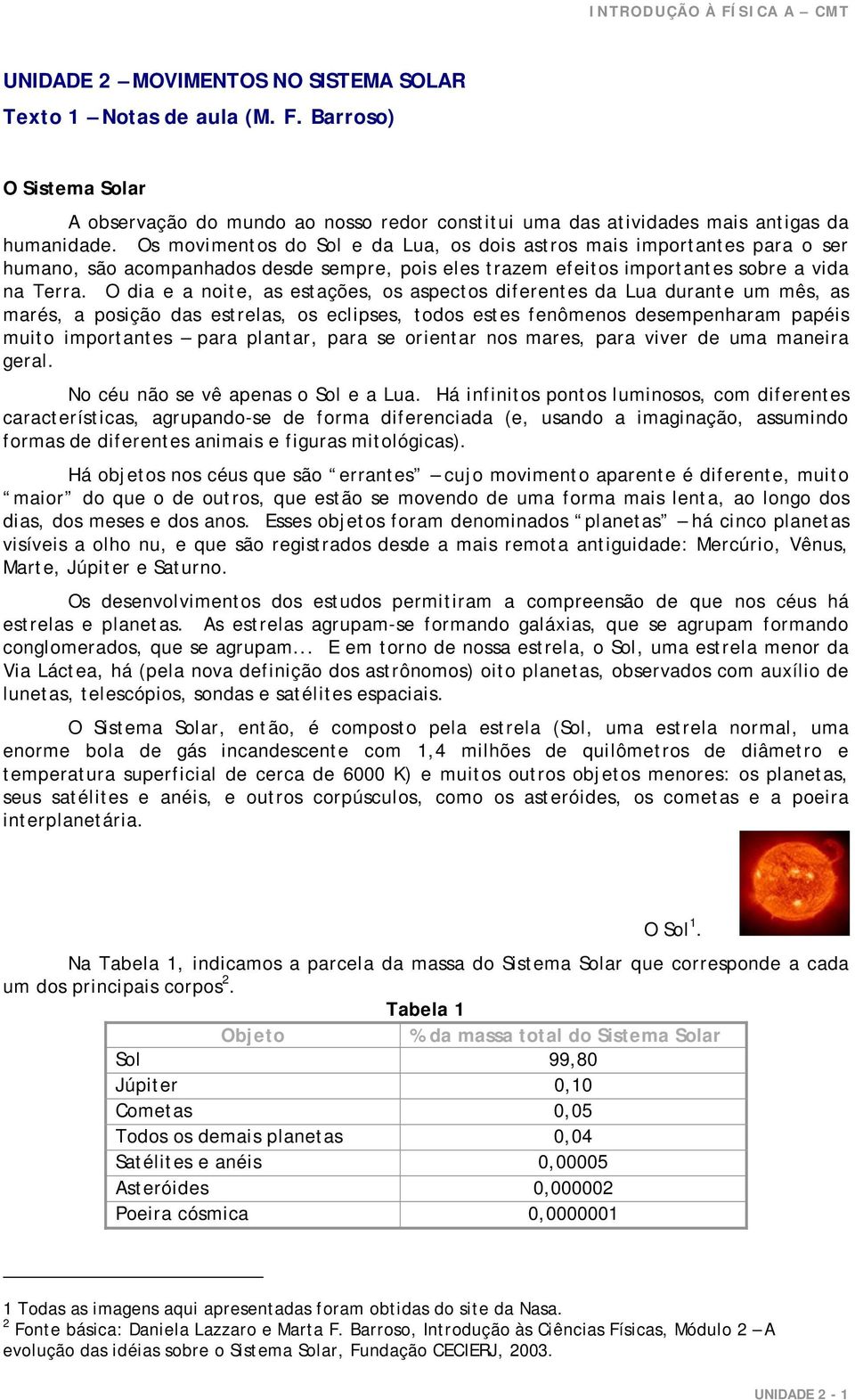 O dia e a noite, as estações, os aspectos diferentes da Lua durante um mês, as marés, a posição das estrelas, os eclipses, todos estes fenômenos desempenharam papéis muito importantes para plantar,