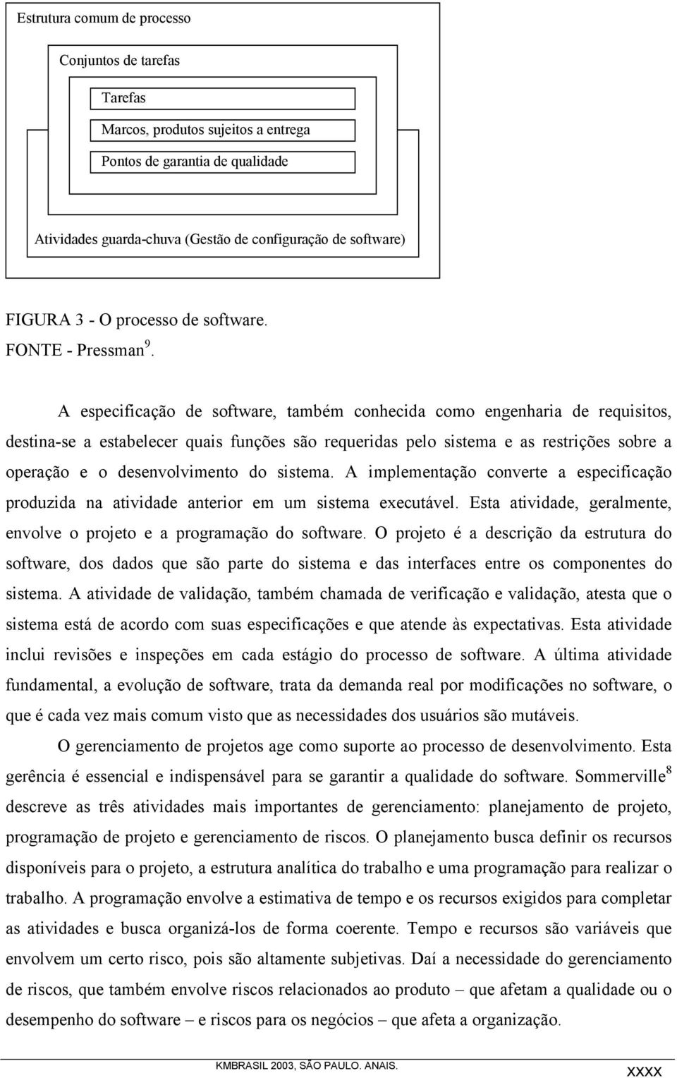 A especificação de software, também conhecida como engenharia de requisitos, destina-se a estabelecer quais funções são requeridas pelo sistema e as restrições sobre a operação e o desenvolvimento do