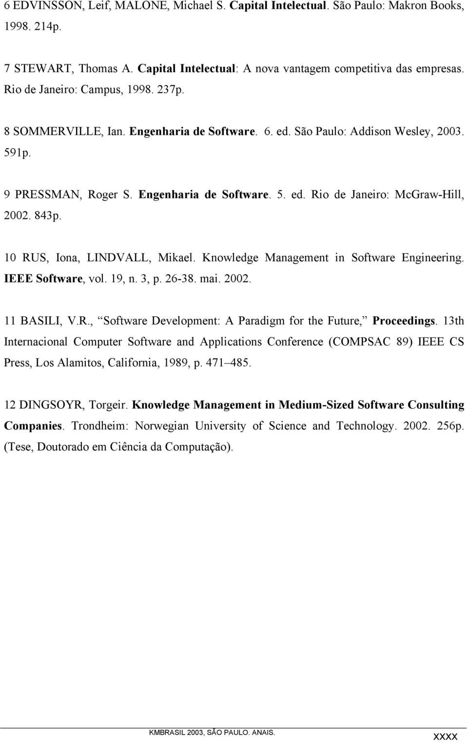 843p. 10 RUS, Iona, LINDVALL, Mikael. Knowledge Management in Software Engineering. IEEE Software, vol. 19, n. 3, p. 26-38. mai. 2002. 11 BASILI, V.R., Software Development: A Paradigm for the Future, Proceedings.