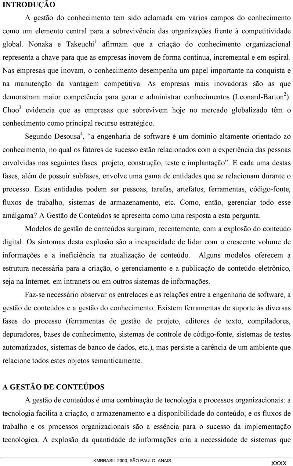 Nas empresas que inovam, o conhecimento desempenha um papel importante na conquista e na manutenção da vantagem competitiva.