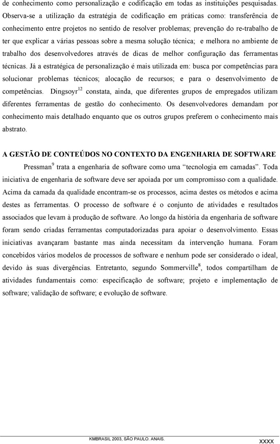 várias pessoas sobre a mesma solução técnica; e melhora no ambiente de trabalho dos desenvolvedores através de dicas de melhor configuração das ferramentas técnicas.