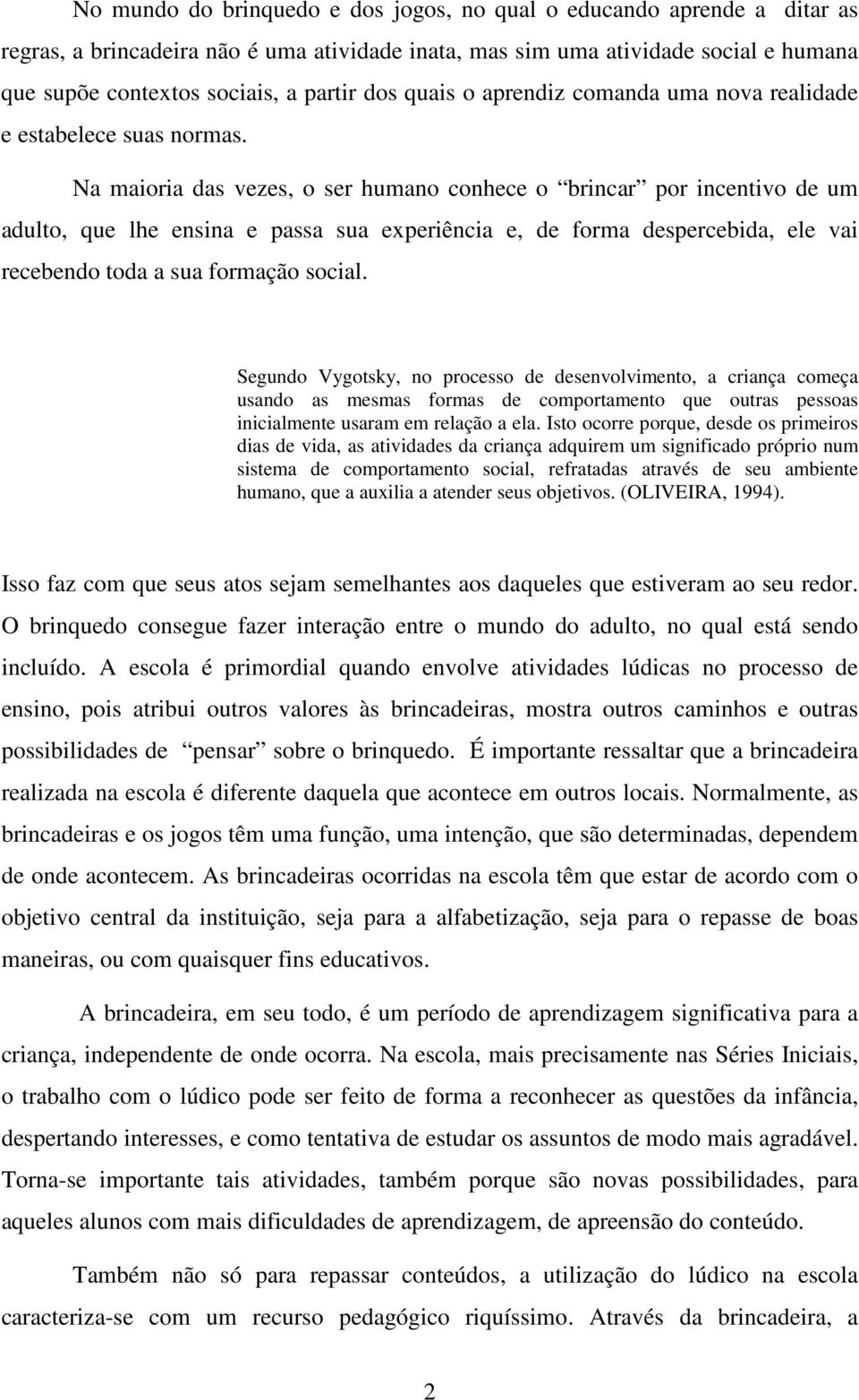 Na maioria das vezes, o ser humano conhece o brincar por incentivo de um adulto, que lhe ensina e passa sua experiência e, de forma despercebida, ele vai recebendo toda a sua formação social.