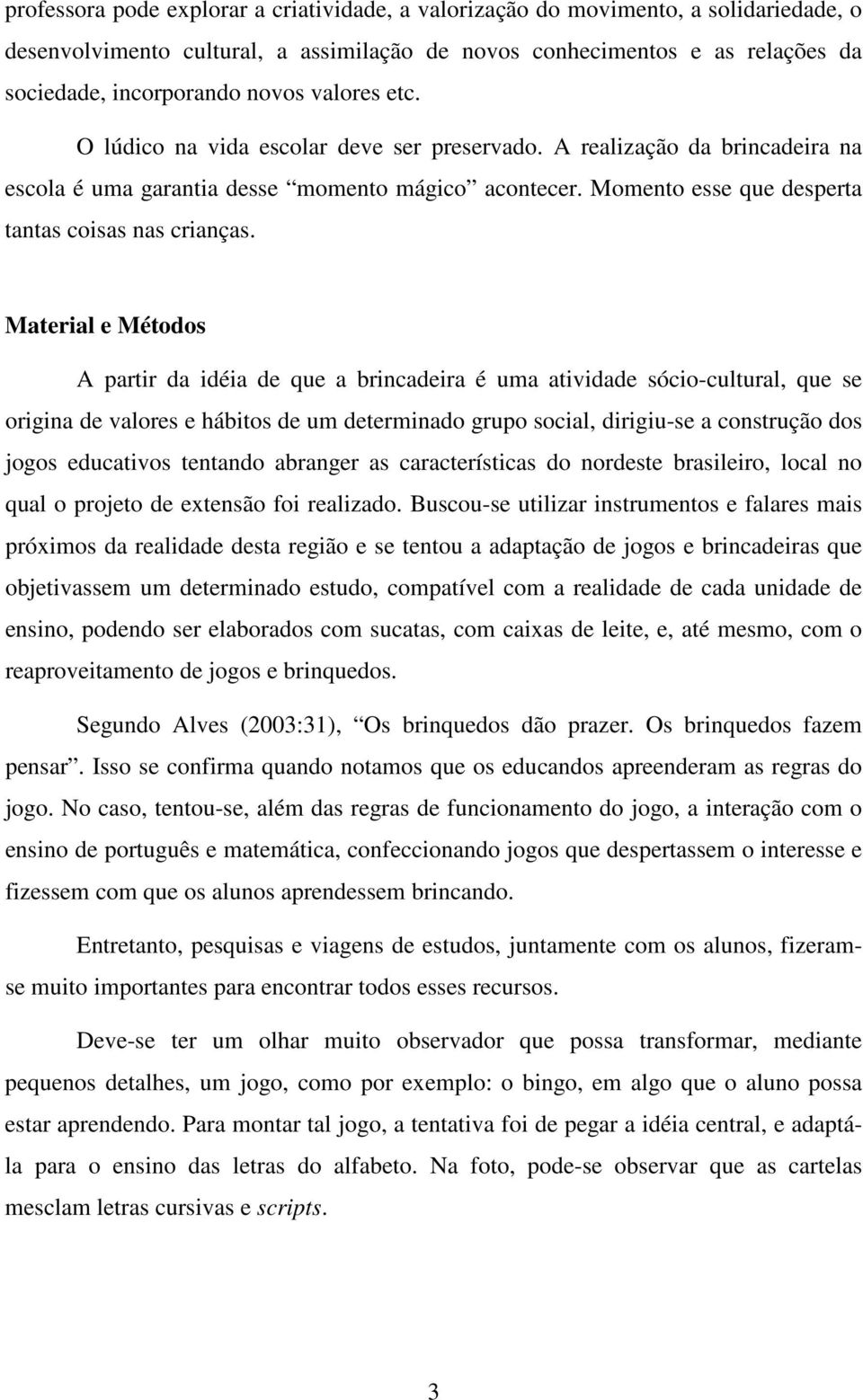 Material e Métodos A partir da idéia de que a brincadeira é uma atividade sócio-cultural, que se origina de valores e hábitos de um determinado grupo social, dirigiu-se a construção dos jogos