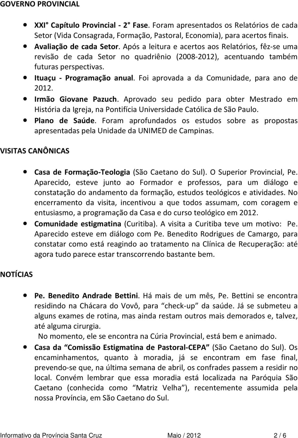 Foi aprovada a da Comunidade, para ano de 2012. Irmão Giovane Pazuch. Aprovado seu pedido para obter Mestrado em História da Igreja, na Pontifícia Universidade Católica de São Paulo. Plano de Saúde.