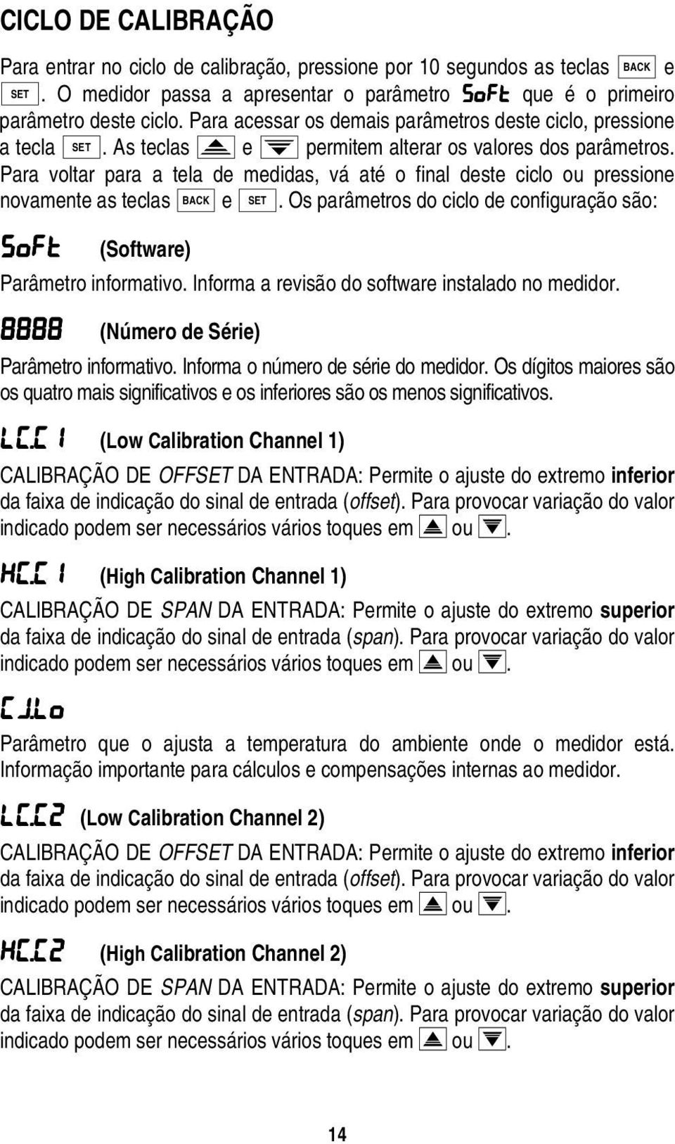 Para voltar para a tela de medidas, vá até o final deste ciclo ou pressione novamente as teclas BACK e SET. Os parâmetros do ciclo de configuração são: Soft Soft (Software) Parâmetro informativo.