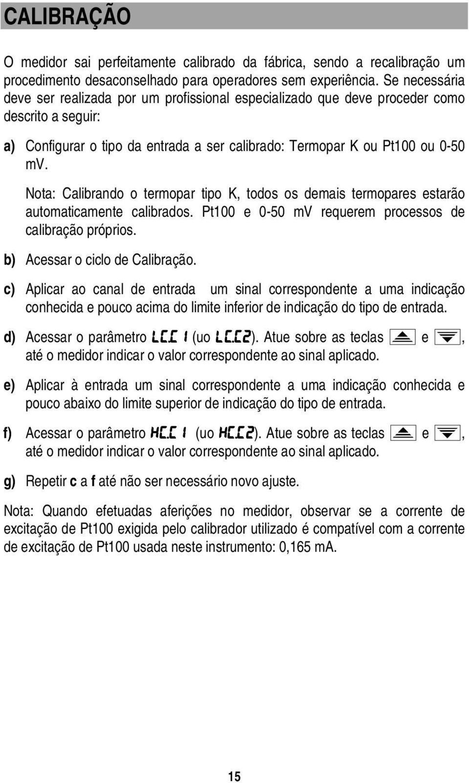 Nota: Calibrando o termopar tipo K, todos os demais termopares estarão automaticamente calibrados. Pt100 e 0-50 mv requerem processos de calibração próprios. b) Acessar o ciclo de Calibração.