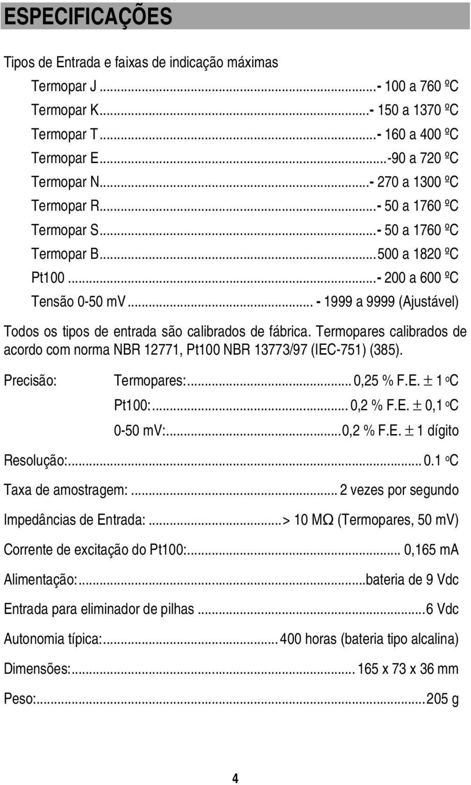 .. - 1999 a 9999 (Ajustável) Todos os tipos de entrada são calibrados de fábrica. Termopares calibrados de acordo com norma NBR 12771, Pt100 NBR 13773/97 (IEC-751) (385). Precisão: Termopares:.