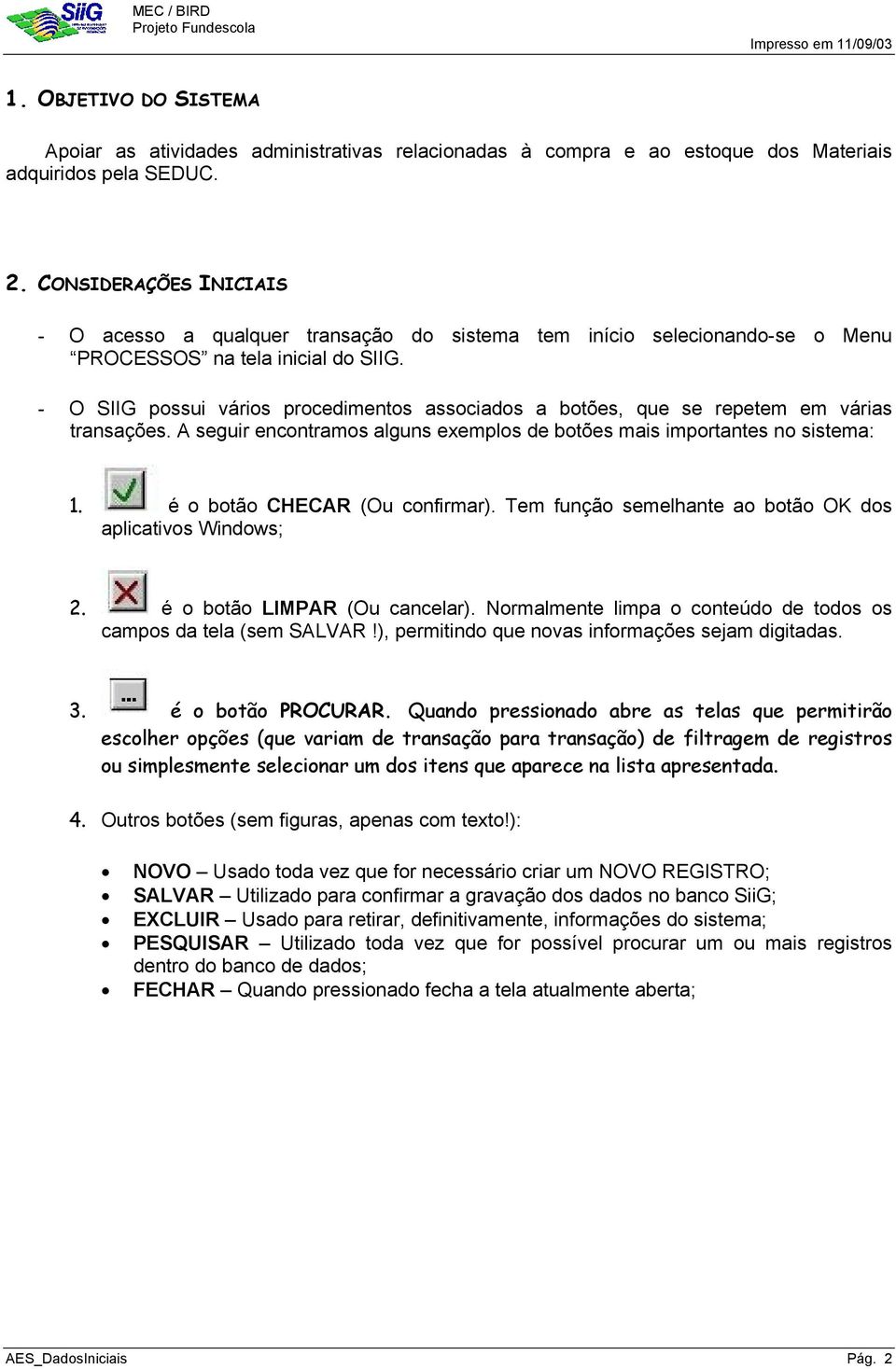 - O SIIG possui vários procedimentos associados a botões, que se repetem em várias transações. A seguir encontramos alguns exemplos de botões mais importantes no sistema: 1.