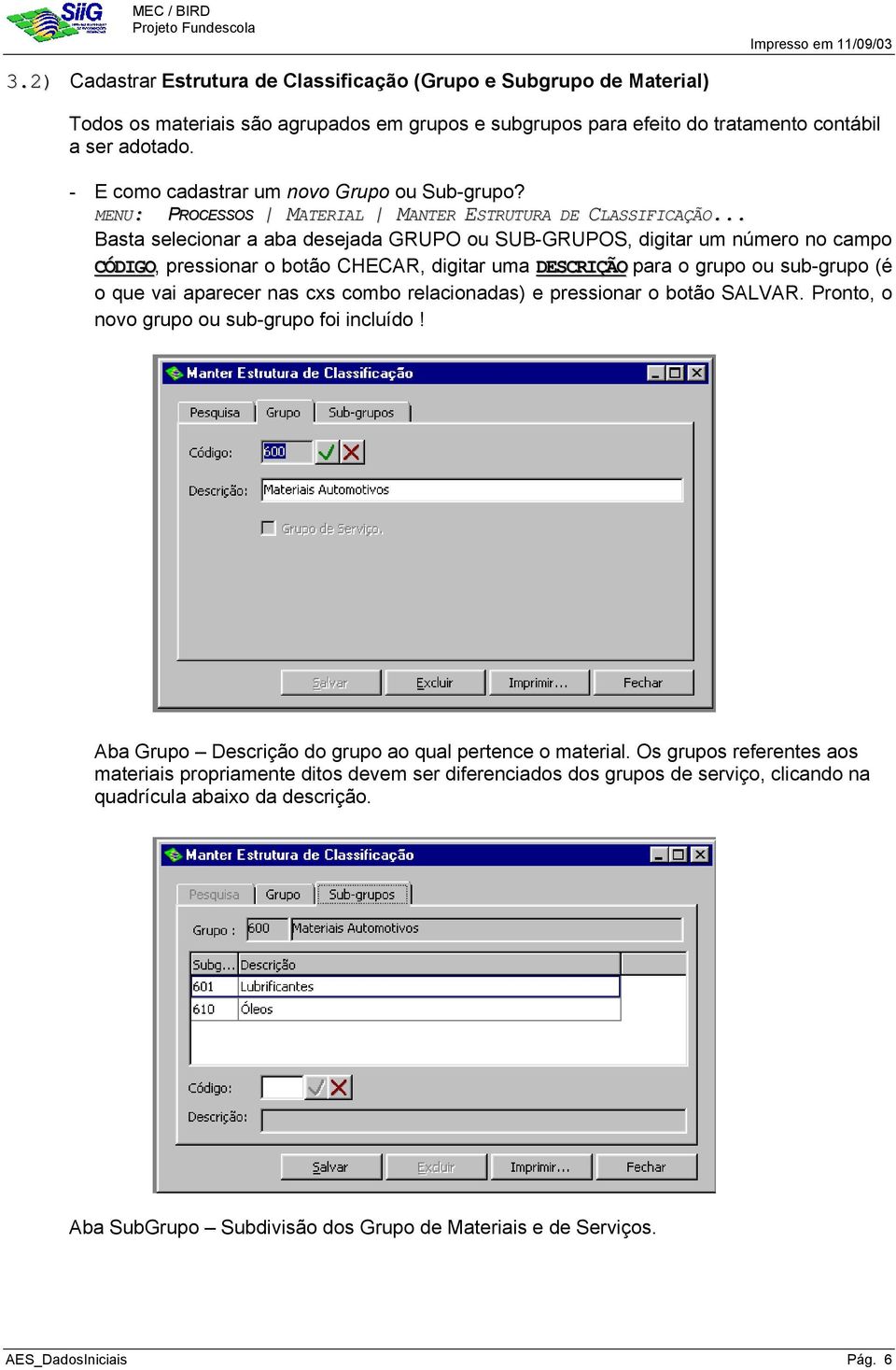 .. Basta selecionar a aba desejada GRUPO ou SUB-GRUPOS, digitar um número no campo CÓDIGO, pressionar o botão CHECAR, digitar uma DESCRIÇÃO para o grupo ou sub-grupo (é o que vai aparecer nas cxs