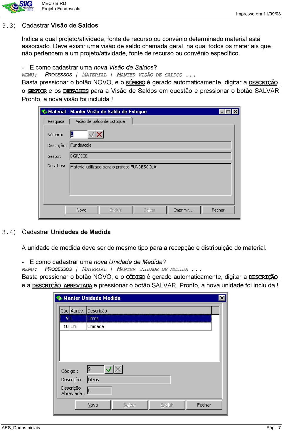 - E como cadastrar uma nova Visão de Saldos? MENU: PROCESSOS MATERIAL MANTER VISÃO DE SALDOS.