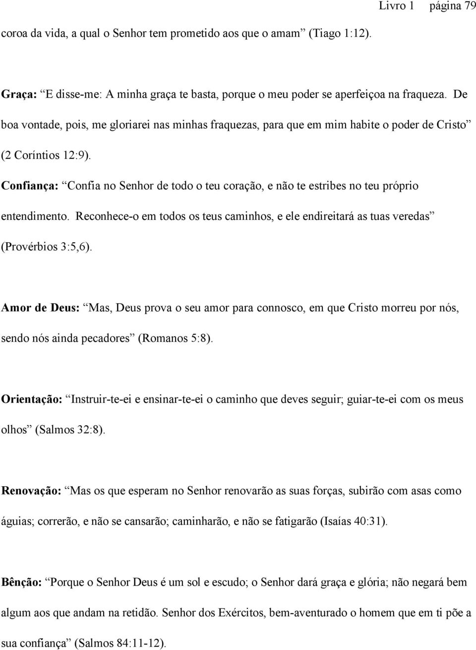 Confiança: Confia no Senhor de todo o teu coração, e não te estribes no teu próprio entendimento. Reconhece-o em todos os teus caminhos, e ele endireitará as tuas veredas (Provérbios 3:5,6).