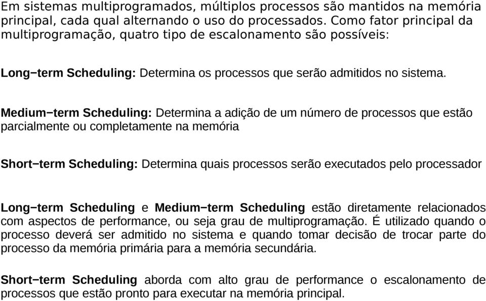 Medium term Scheduling: Determina a adição de um número de processos que estão parcialmente ou completamente na memória Short term Scheduling: Determina quais processos serão executados pelo
