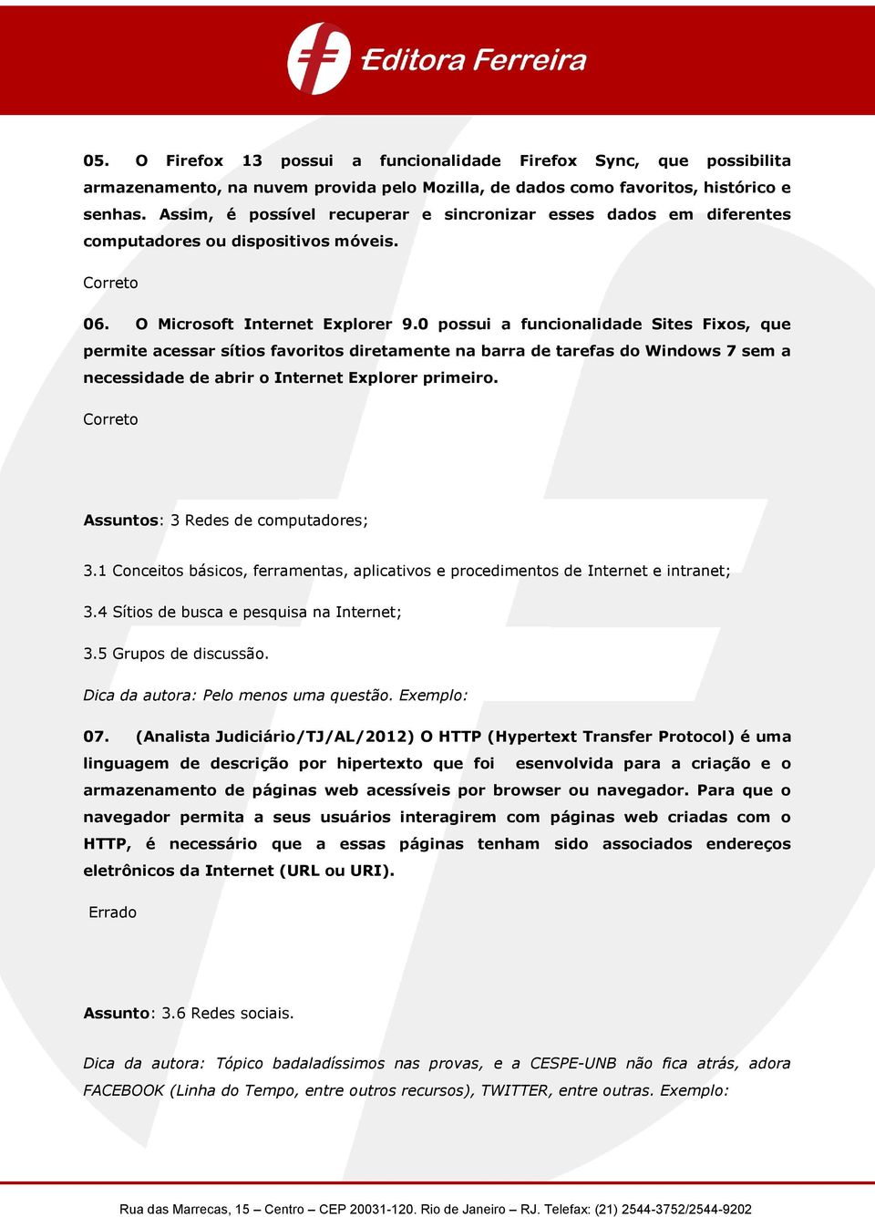 0 possui a funcionalidade Sites Fixos, que permite acessar sítios favoritos diretamente na barra de tarefas do Windows 7 sem a necessidade de abrir o Internet Explorer primeiro.