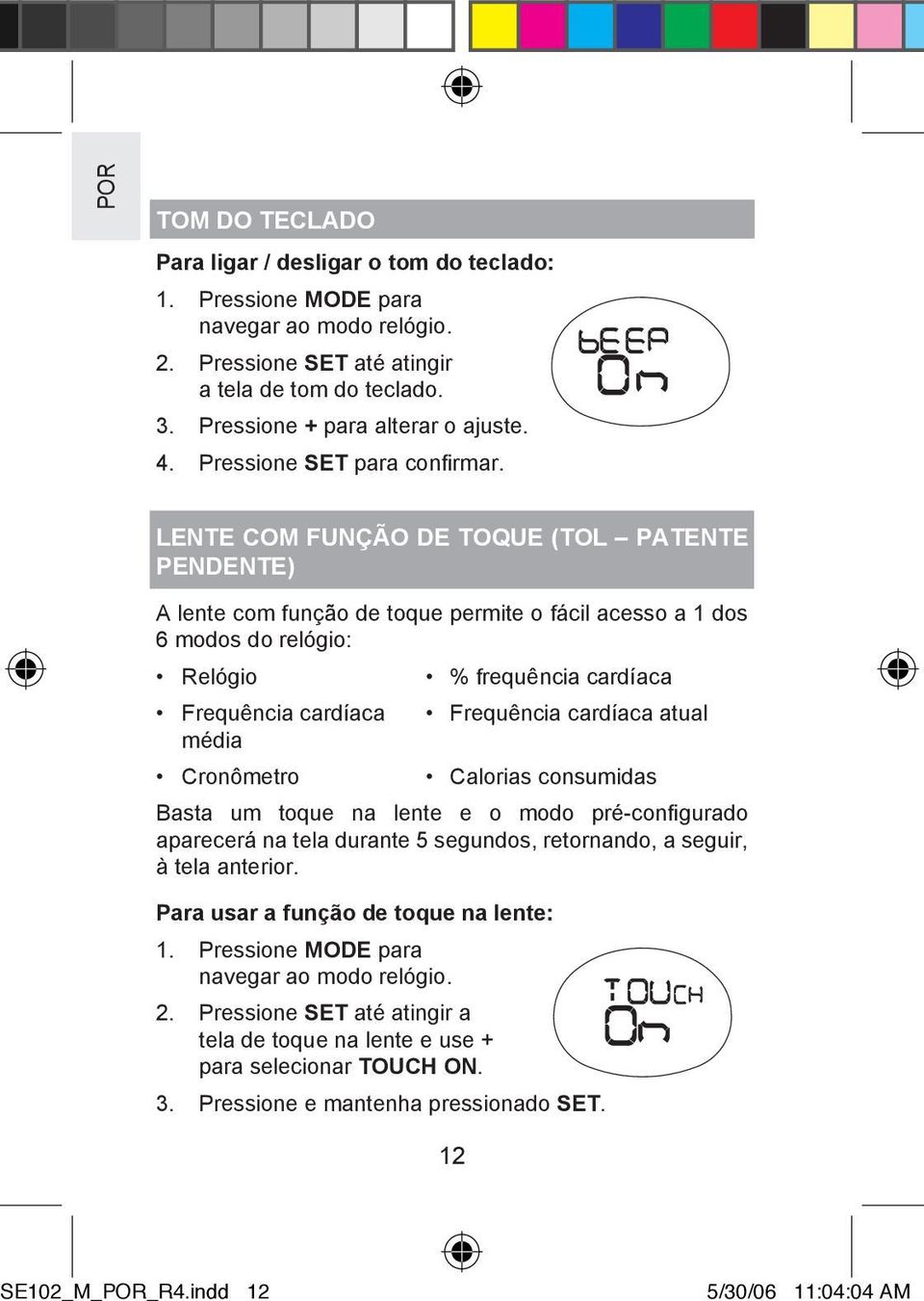 LENTE COM FUNÇÃO DE TOQUE (TOL PATENTE PENDENTE) A lente com função de toque permite o fácil acesso a 1 dos 6 modos do relógio: Relógio Frequência cardíaca média Cronômetro % frequência cardíaca