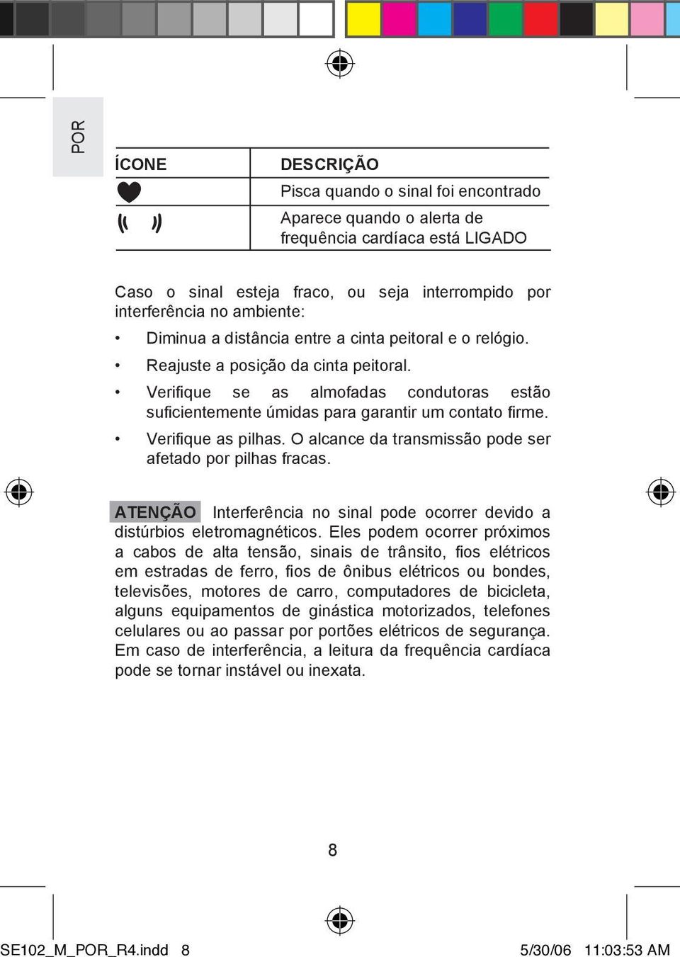 Verifique as pilhas. O alcance da transmissão pode ser afetado por pilhas fracas. ATENÇÃO Interferência no sinal pode ocorrer devido a distúrbios eletromagnéticos.