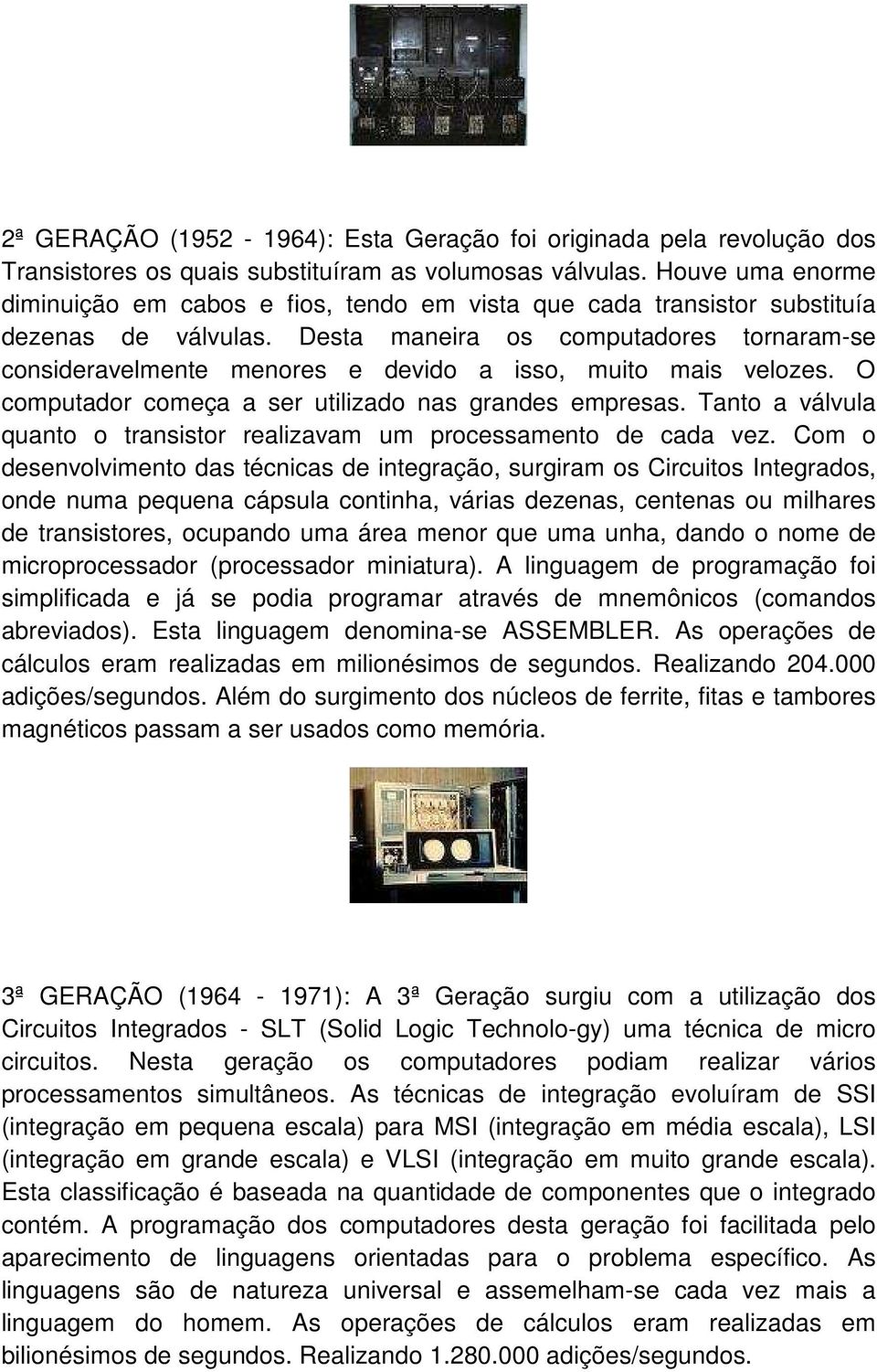 Desta maneira os computadores tornaram-se consideravelmente menores e devido a isso, muito mais velozes. O computador começa a ser utilizado nas grandes empresas.