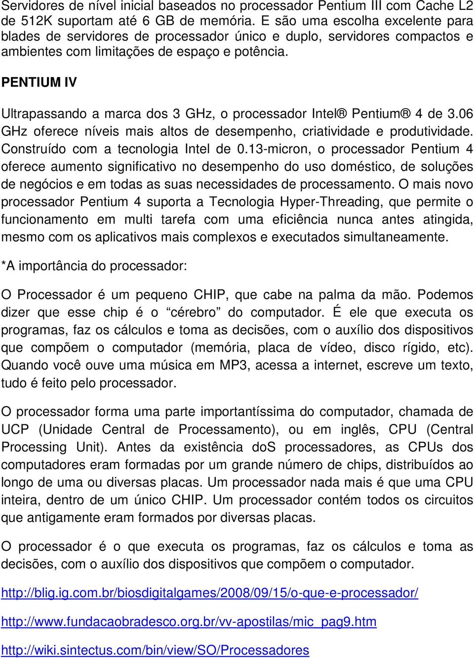 PENTIUM IV Ultrapassando a marca dos 3 GHz, o processador Intel Pentium 4 de 3.06 GHz oferece níveis mais altos de desempenho, criatividade e produtividade. Construído com a tecnologia Intel de 0.