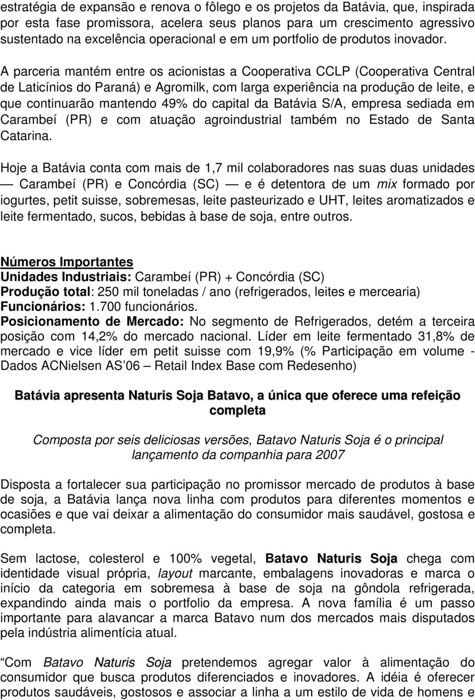 A parceria mantém entre os acionistas a Cooperativa CCLP (Cooperativa Central de Laticínios do Paraná) e Agromilk, com larga experiência na produção de leite, e que continuarão mantendo 49% do