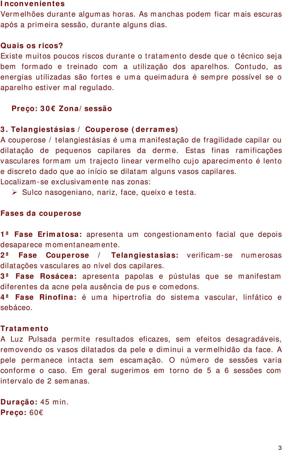 Contudo, as energias utilizadas são fortes e uma queimadura é sempre possível se o aparelho estiver mal regulado. Preço: 30 Zona/sessão 3.