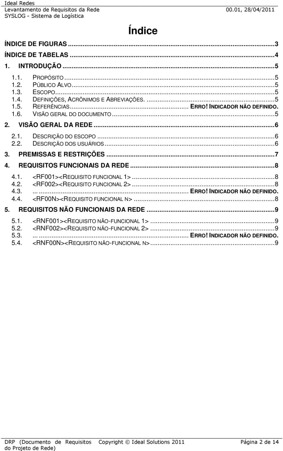 REQUISITOS FUNCIONAIS DA REDE... 8 4.1. <RF001><REQUISITO FUNCIONAL 1>... 8 4.2. <RF002><REQUISITO FUNCIONAL 2>... 8 4.3....... ERRO! INDICADOR NÃO DEFINIDO. 4.4. <RF00N><REQUISITO FUNCIONAL N>... 8 5.