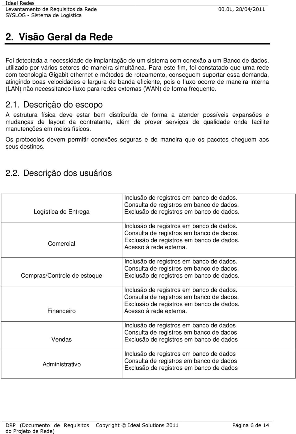 fluxo ocorre de maneira interna (LAN) não necessitando fluxo para redes externas (WAN) de forma frequente. 2.1.