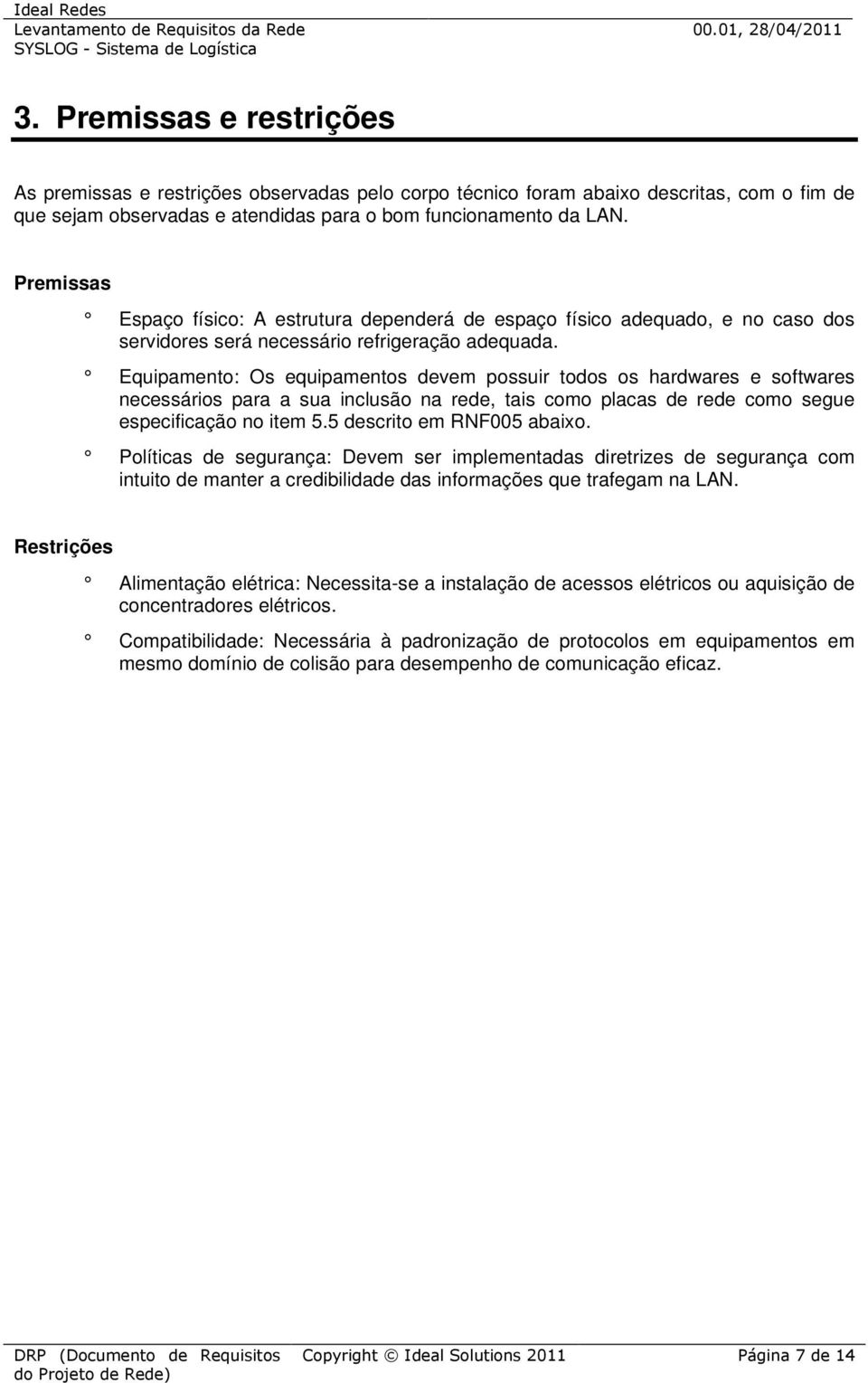 Equipamento: Os equipamentos devem possuir todos os hardwares e softwares necessários para a sua inclusão na rede, tais como placas de rede como segue especificação no item 5.