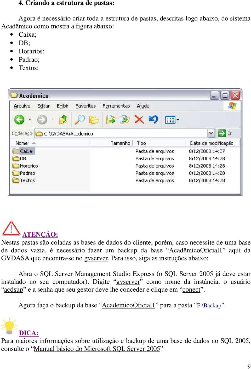 encontra-se no gvserver. Para isso, siga as instruções abaixo: Abra o SQL Server Management Studio Express (o SQL Server 2005 já deve estar instalado no seu computador).