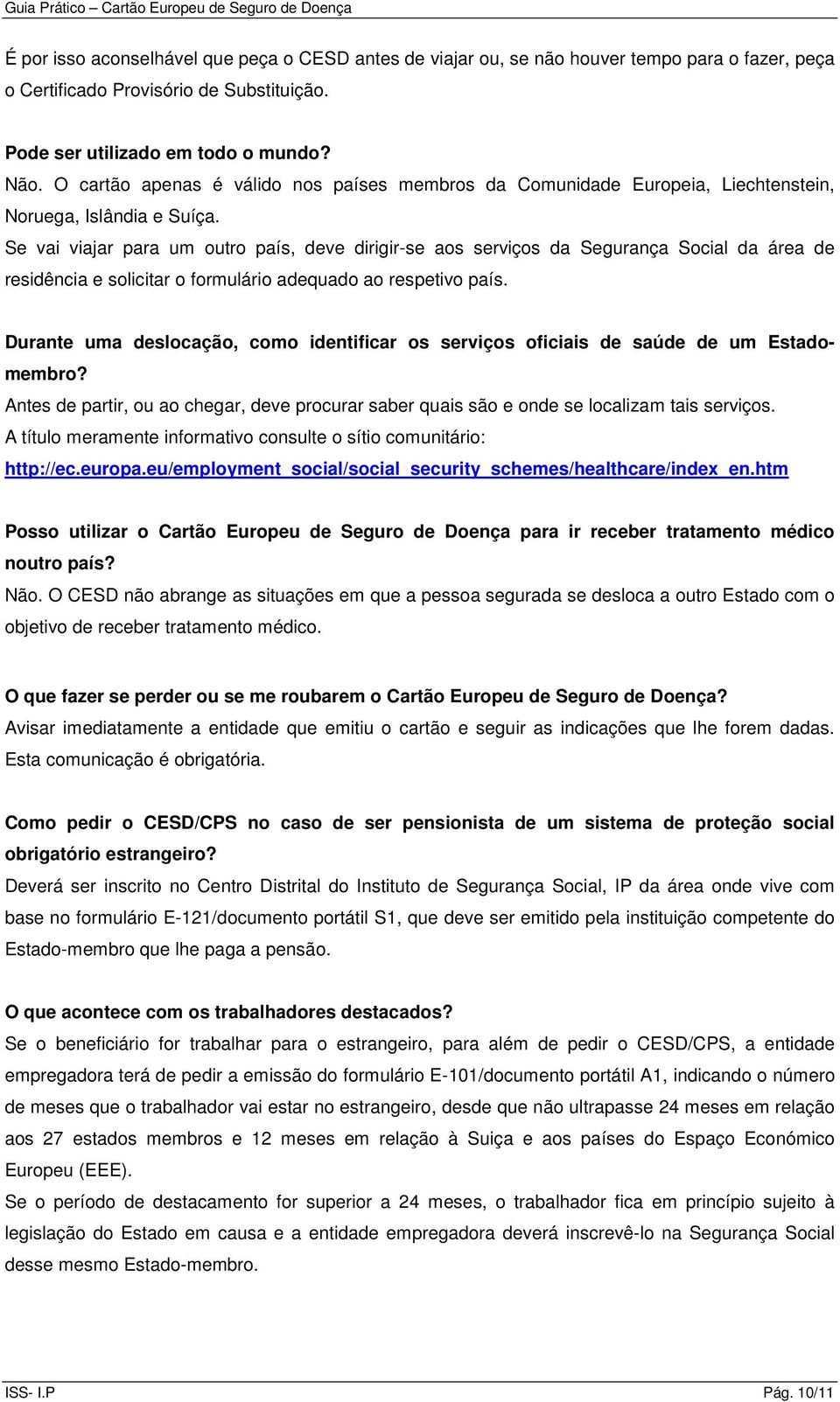 Se vai viajar para um outro país, deve dirigir-se aos serviços da Segurança Social da área de residência e solicitar o formulário adequado ao respetivo país.