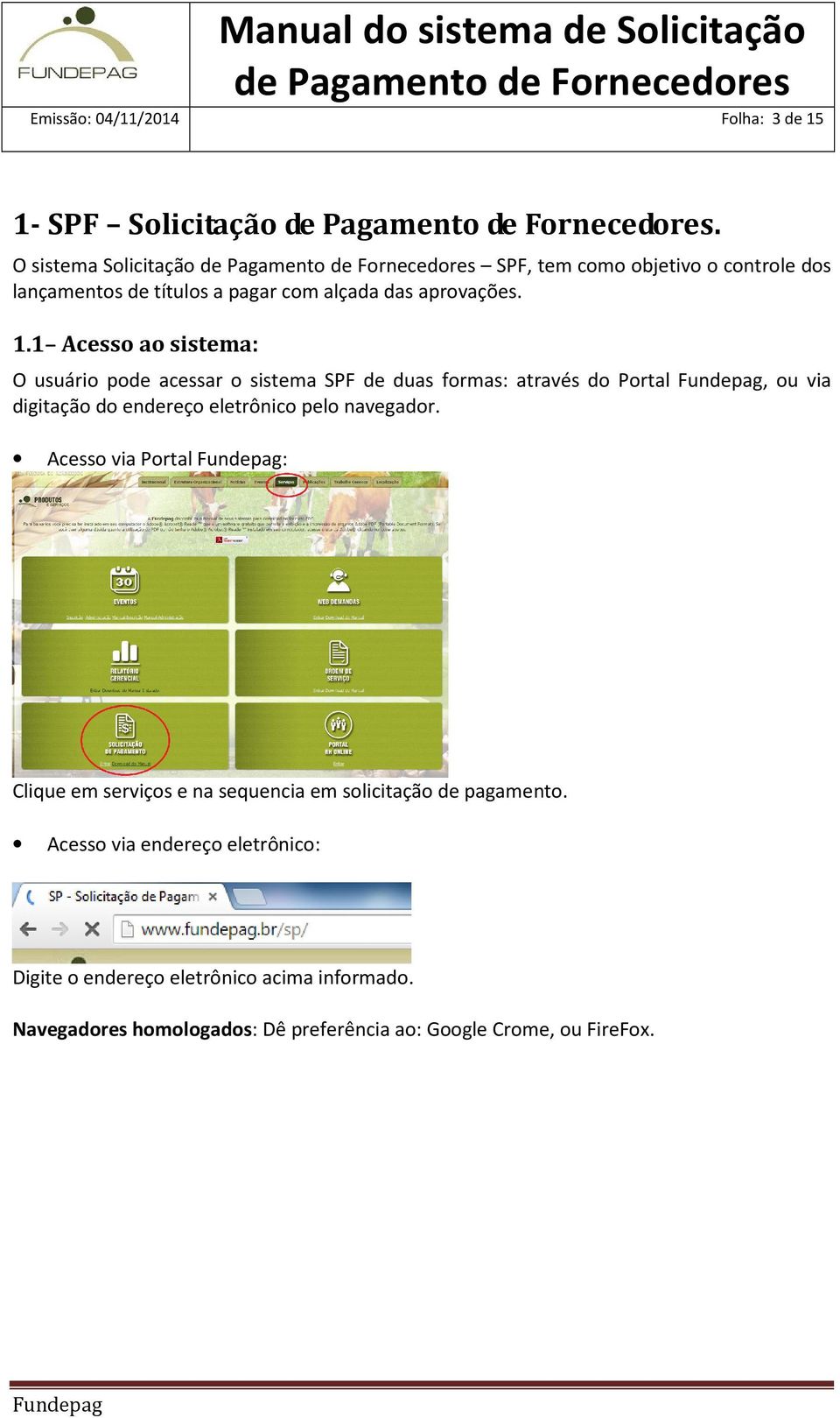 1 Acesso ao sistema: O usuário pode acessar o sistema SPF de duas formas: através do Portal, ou via digitação do endereço eletrônico pelo