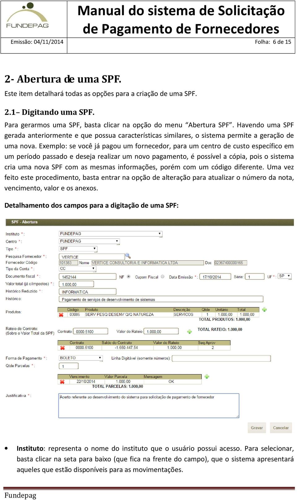 Exemplo: se você já pagou um fornecedor, para um centro de custo específico em um período passado e deseja realizar um novo pagamento, é possível a cópia, pois o sistema cria uma nova SPF com as