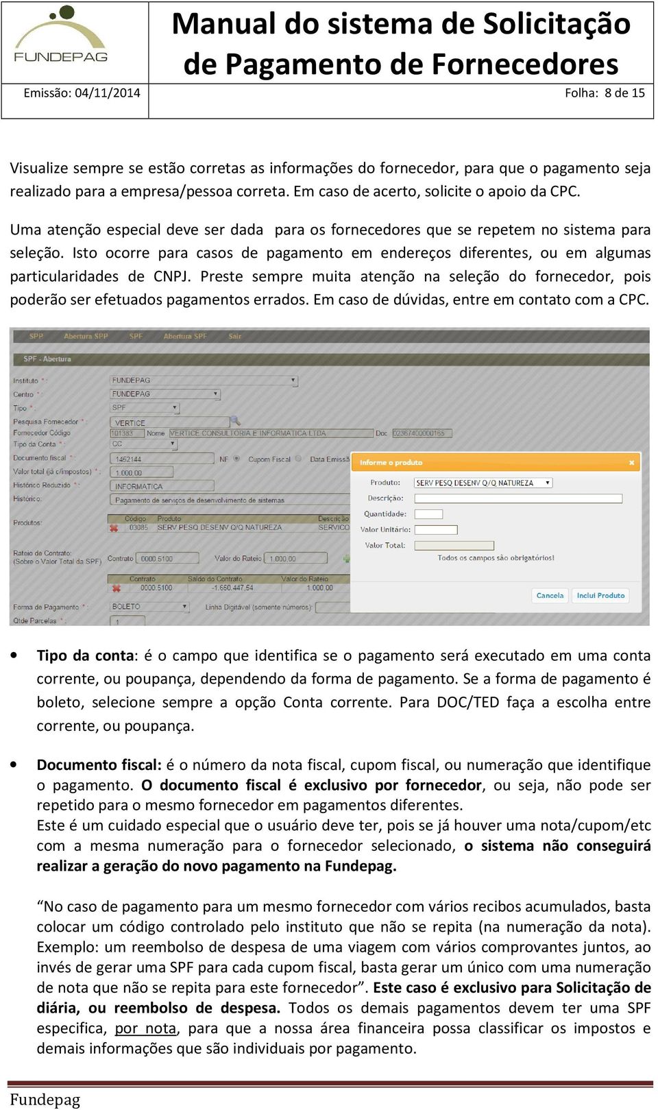 Isto ocorre para casos de pagamento em endereços diferentes, ou em algumas particularidades de CNPJ.