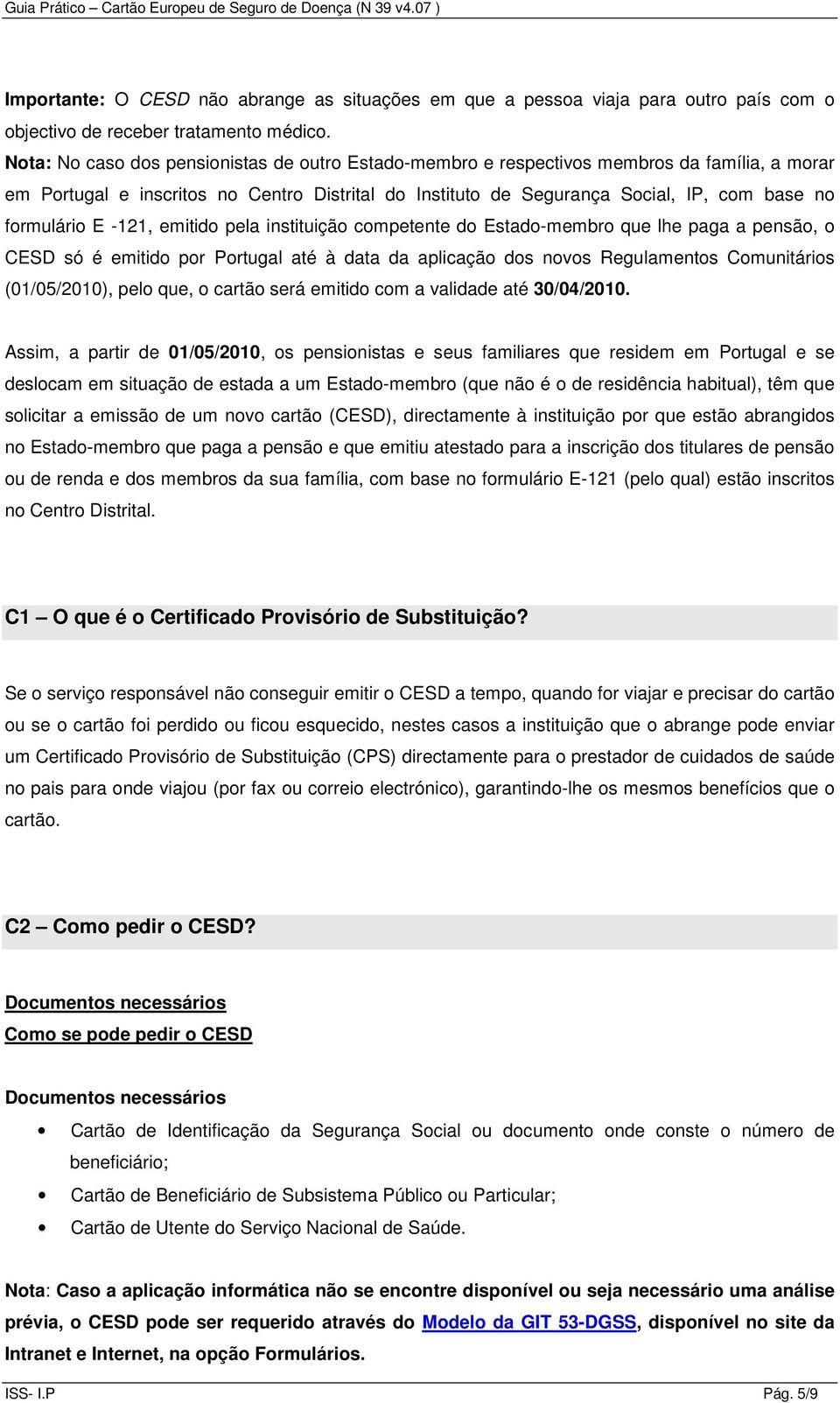 formulário E -121, emitido pela instituição competente do Estado-membro que lhe paga a pensão, o CESD só é emitido por Portugal até à data da aplicação dos novos Regulamentos Comunitários