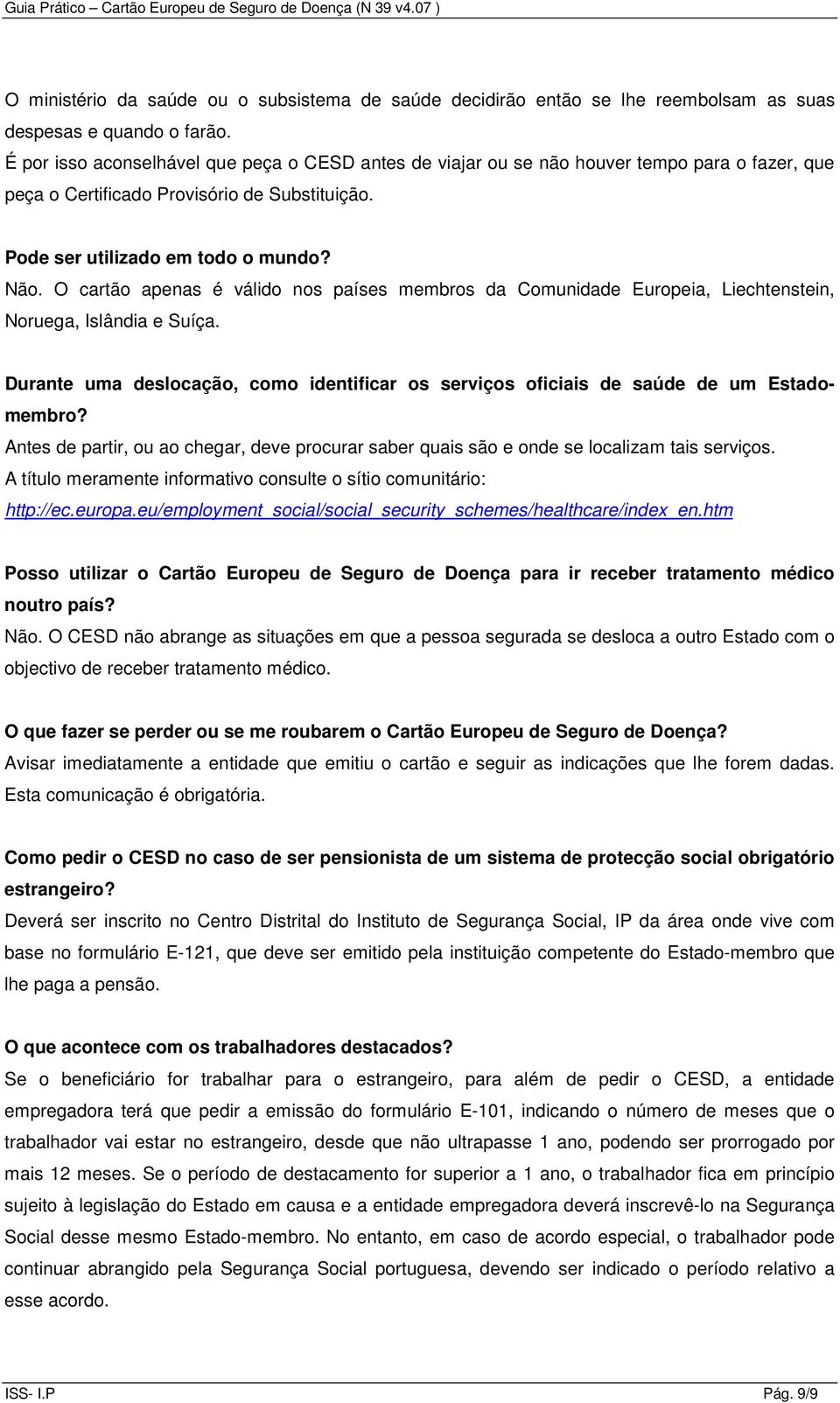 O cartão apenas é válido nos países membros da Comunidade Europeia, Liechtenstein, Noruega, Islândia e Suíça. Durante uma deslocação, como identificar os serviços oficiais de saúde de um Estadomembro?