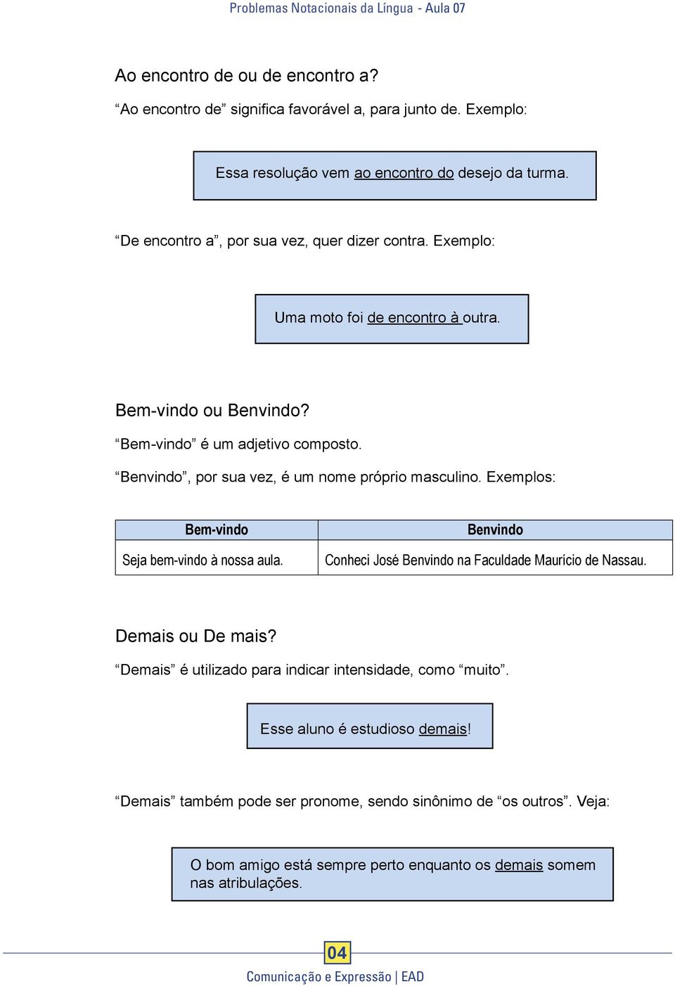 Benvindo, por sua vez, é um nome próprio masculino. Exemplos: Bem-vindo Seja bem-vindo à nossa aula. Benvindo Conheci José Benvindo na Faculdade Maurício de Nassau.