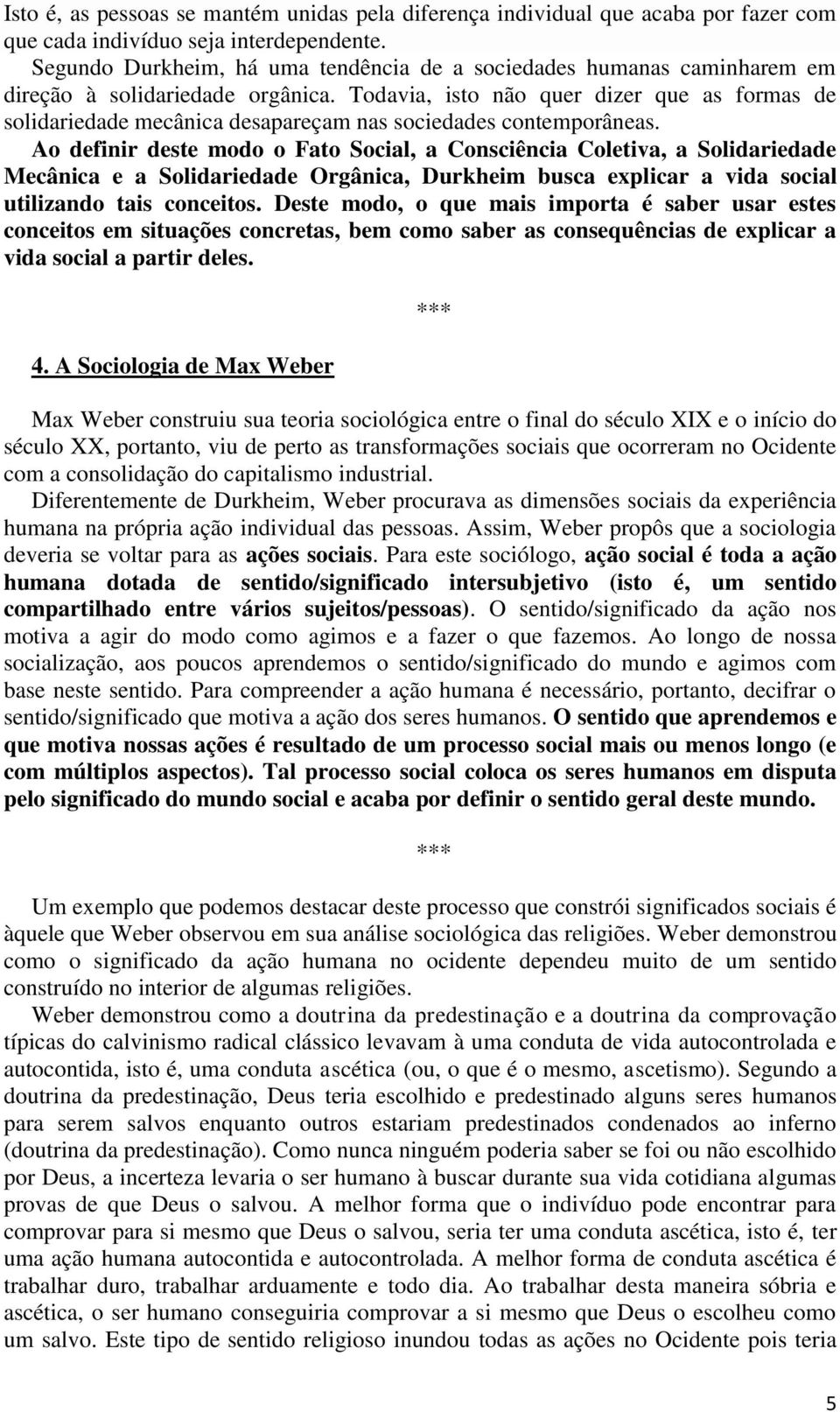 Todavia, isto não quer dizer que as formas de solidariedade mecânica desapareçam nas sociedades contemporâneas.