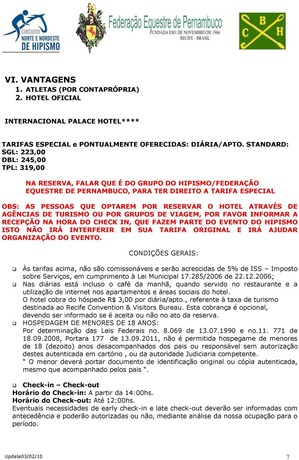 O HOTEL ATRAVÉS DE AGÊNCIAS DE TURISMO OU POR GRUPOS DE VIAGEM, POR FAVOR INFORMAR A RECEPÇÃO NA HORA DO CHECK IN, QUE FAZEM PARTE DO EVENTO DO HIPISMO ISTO NÃO IRÁ INTERFERIR EM SUA TARIFA ORIGINAL