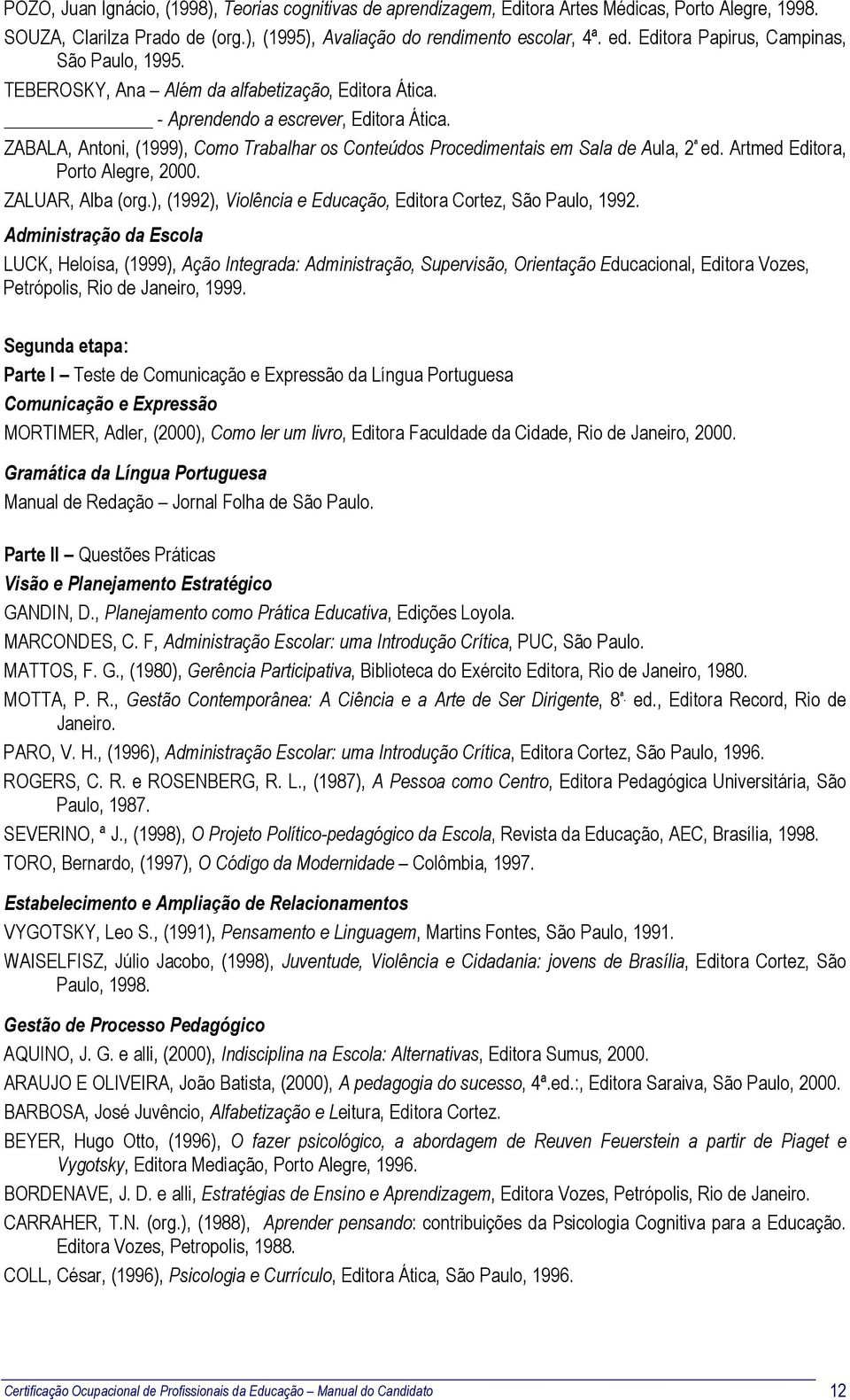 ZABALA, Antoni, (1999), Como Trabalhar os Conteúdos Procedimentais em Sala de Aula, 2 ª ed. Artmed Editora, Porto Alegre, 2000. ZALUAR, Alba (org.